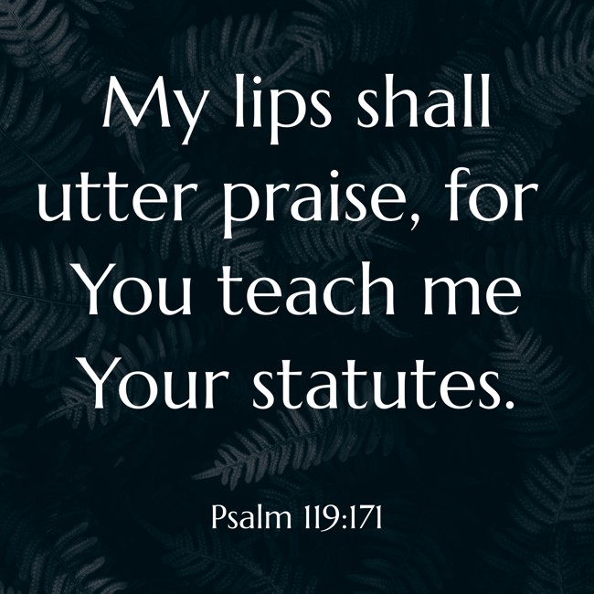 My lips shall utter praise, for You teach me Your statutes. - Psalm 119:171