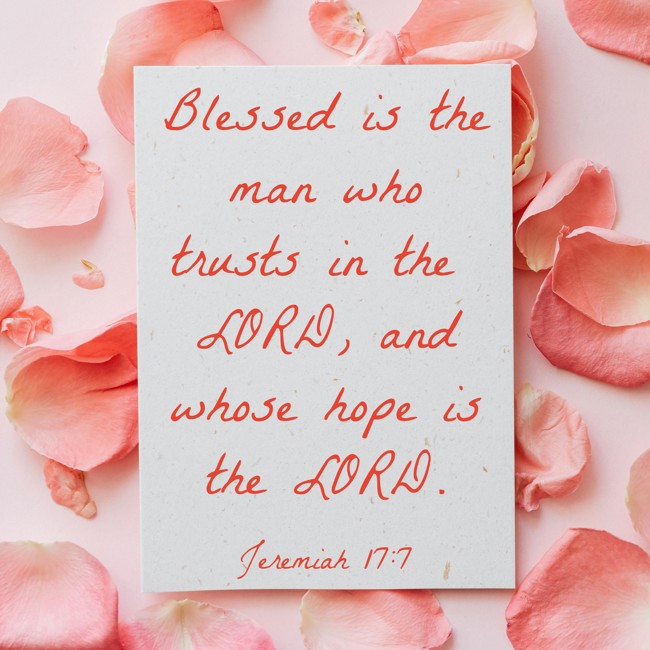  Blessed is the man who trusts in the LORD, and whose hope is the LORD.   - Jeremiah 17:7 