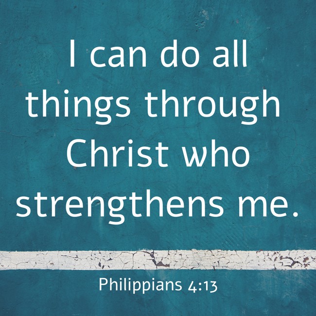 I can do all things through Christ who strengthens me. - Philippians 4:13