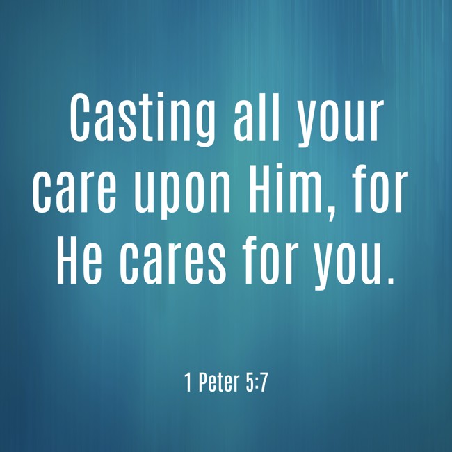  Casting all your care upon Him, for He cares for you.   - 1 Peter 5:7 