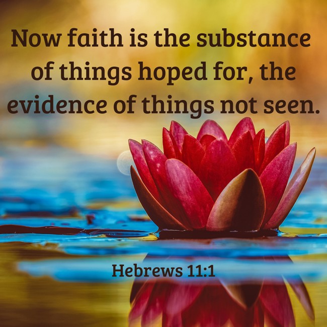 Now faith is the substance of things hoped for, the evidence of things not seen. - Hebrews 11:1