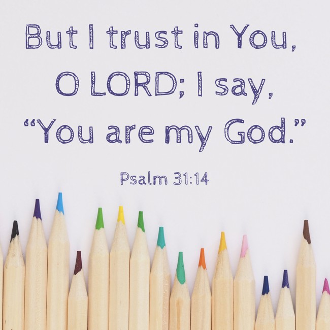  But I trust in You, O LORD; I say, “You are my God.”   - Psalm 31:14 