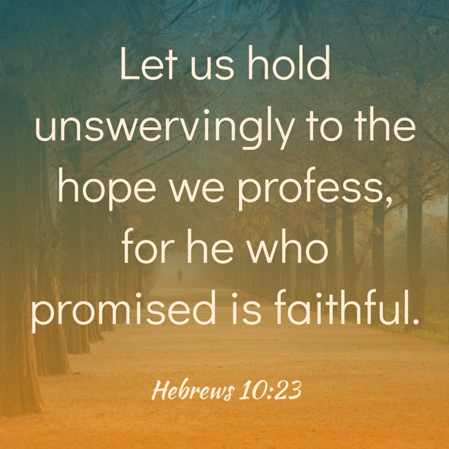 Let us hold unswervingly to the hope we profess, for he who promised is faithful. - Hebrews 10:23