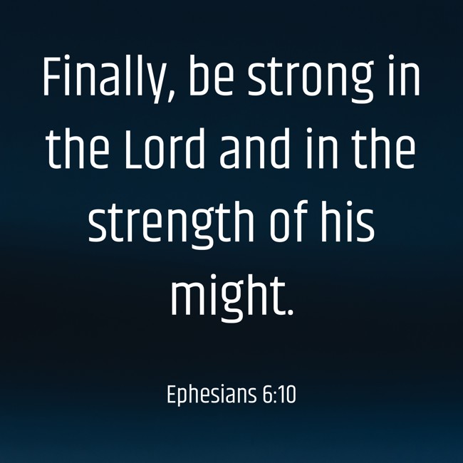 Finally, be strong in the Lord and in the strength of his might. - Ephesians 6:10
