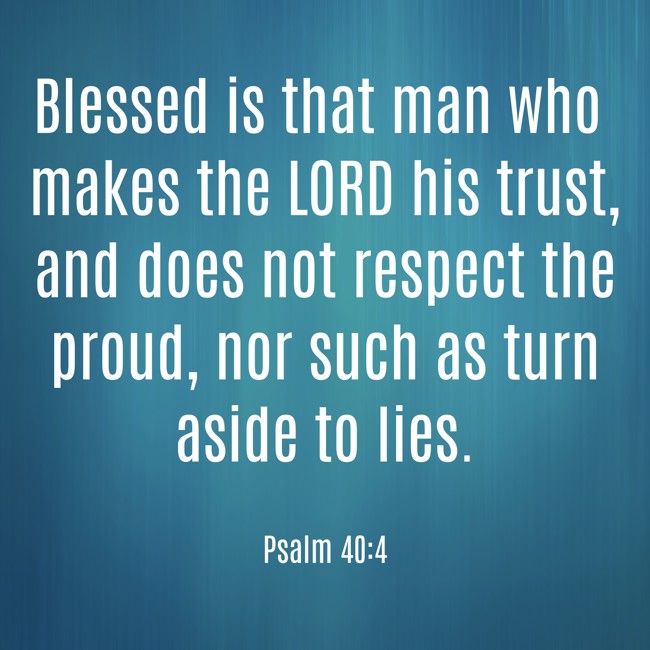  Blessed is that man who makes the LORD his trust, and does not respect the proud, nor such as turn aside to lies.   - Psalm 40:4 