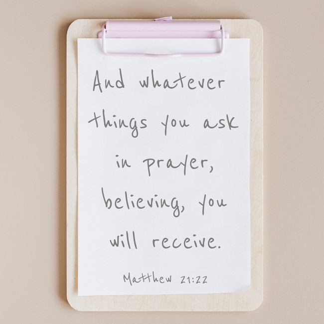  And whatever things you ask in prayer, believing, you will receive.   - Matthew 21:22 
