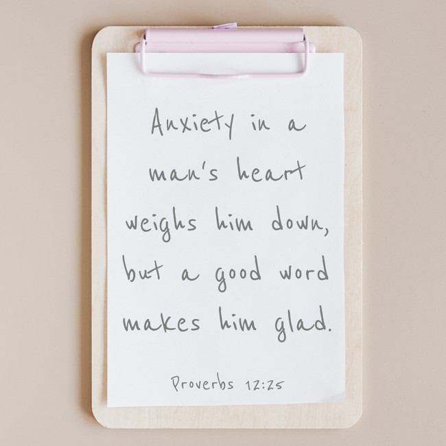Anxiety in a man's heart weighs him down, but a good word makes him glad. - Proverbs 12:25