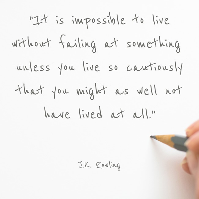 It is impossible to live without failing at something unless you live so cautiously that you might as well not have lived at all. - J.K. Rowling
