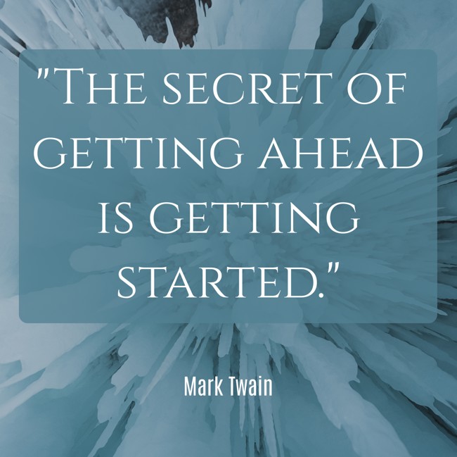 The secret of getting ahead is getting started. - Mark Twain