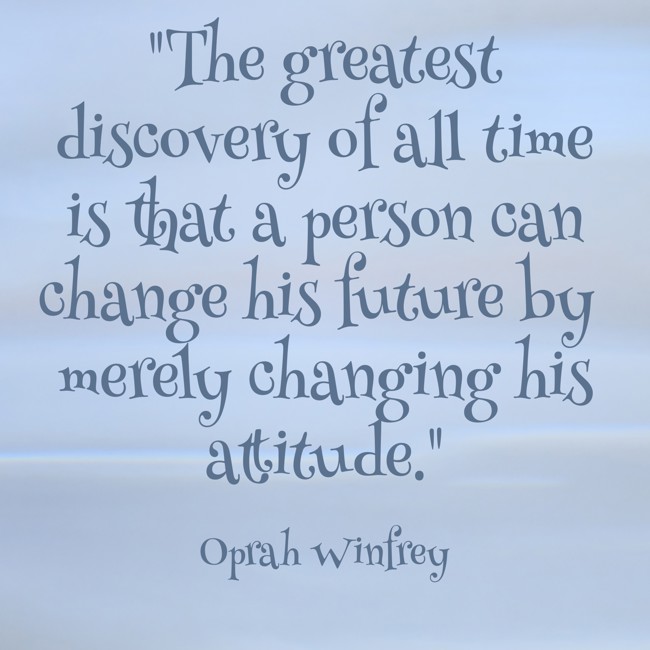 The greatest discovery of all time is that a person can change his future by merely changing his attitude. - Oprah Winfrey