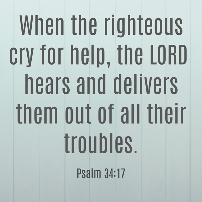 When the righteous cry for help, the LORD hears and delivers them out of all their troubles. - Psalm 34:17