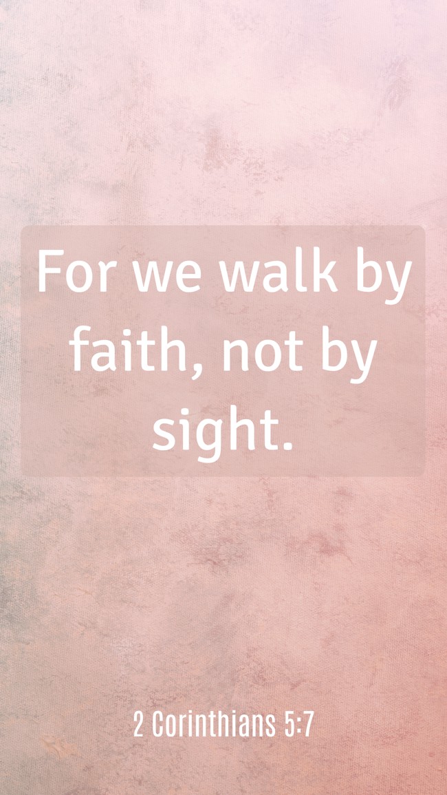 For we walk by faith, not by sight. - 2 Corinthians 5:7