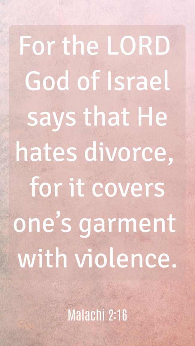 For the LORD God of Israel says that He hates divorce, for it covers one’s garment with violence. - Malachi 2:16