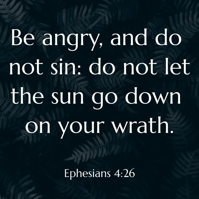 Be angry, and do not sin: do not let the sun go down on your wrath. - Ephesians 4:26