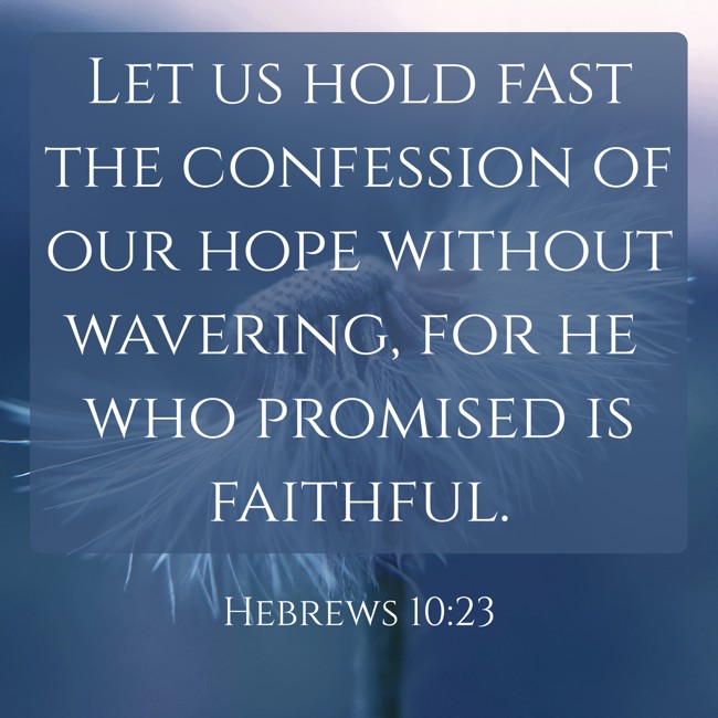 Let us hold fast the confession of our hope without wavering, for he who promised is faithful. - Hebrews 10:23