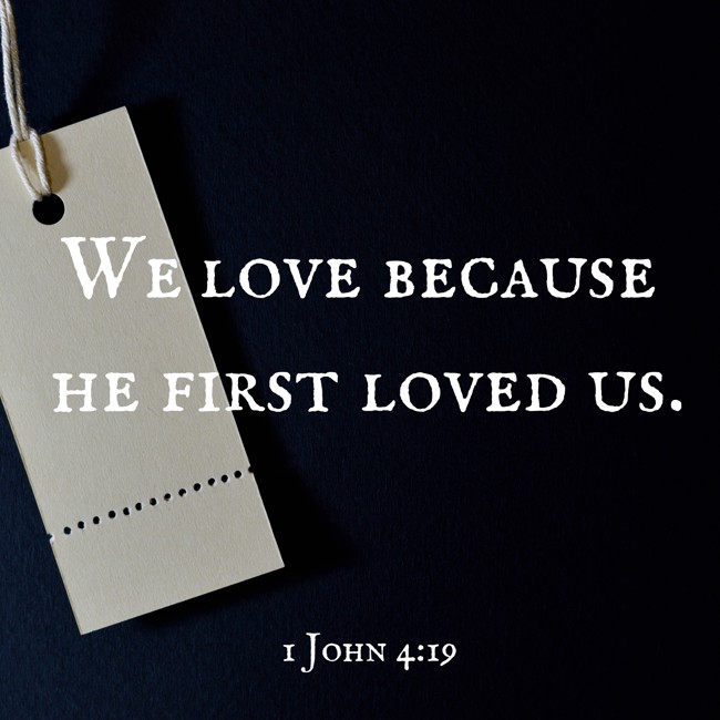 We love because he first loved us. - 1 John 4:19