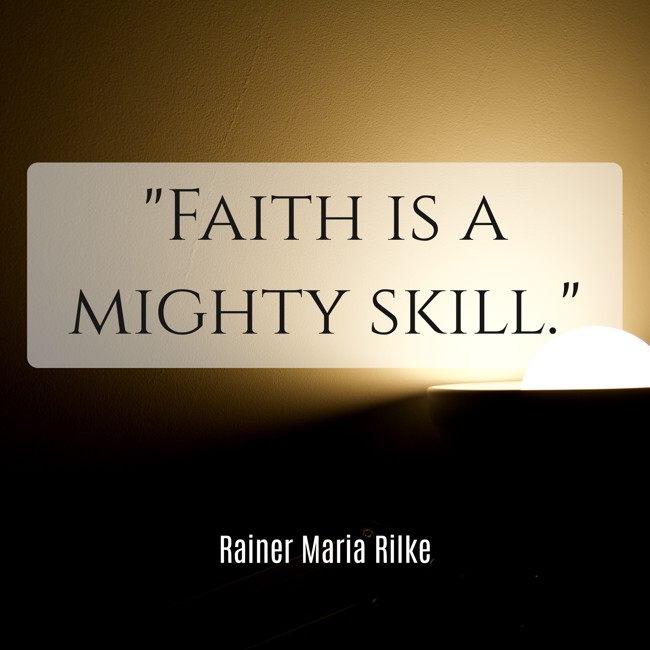 Faith is a mighty skill. - Rainer Maria Rilke