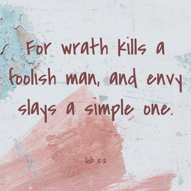 For wrath kills a foolish man, and envy slays a simple one. - Job 5:2
