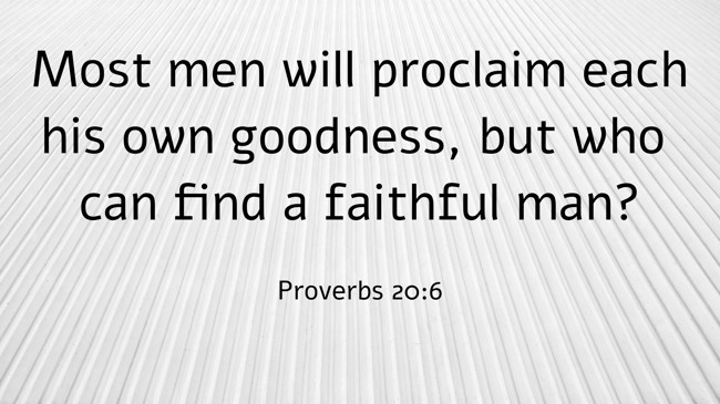 Most men will proclaim each his own goodness, but who can find a faithful man? - Proverbs 20:6