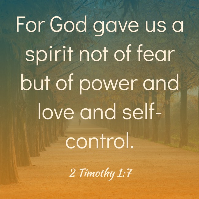 For God gave us a spirit not of fear but of power and love and self-control. - 2 Timothy 1:7