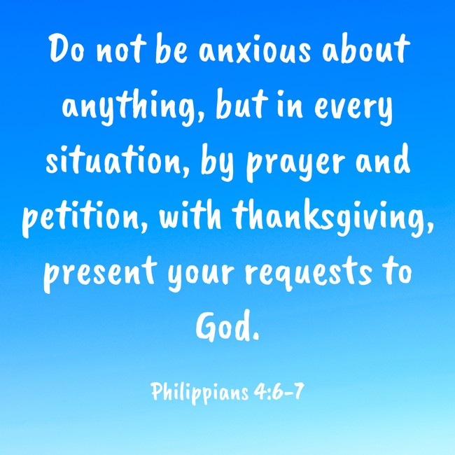 Do not be anxious about anything, but in every situation, by prayer and petition, with thanksgiving, present your requests to God. - Philippians 4:6-7