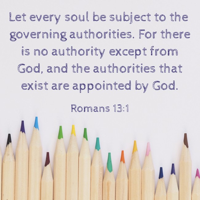 Let every soul be subject to the governing authorities. For there is no authority except from God, and the authorities that exist are appointed by God. - Romans 13:1