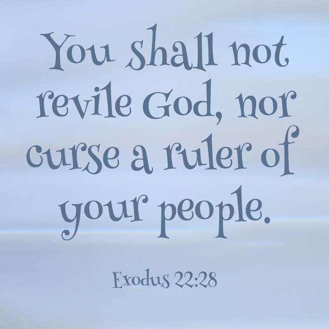 You shall not revile God, nor curse a ruler of your people. - Exodus 22:28