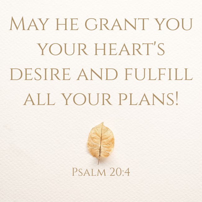 May he grant you your heart's desire and fulfill all your plans! - Psalm 20:4