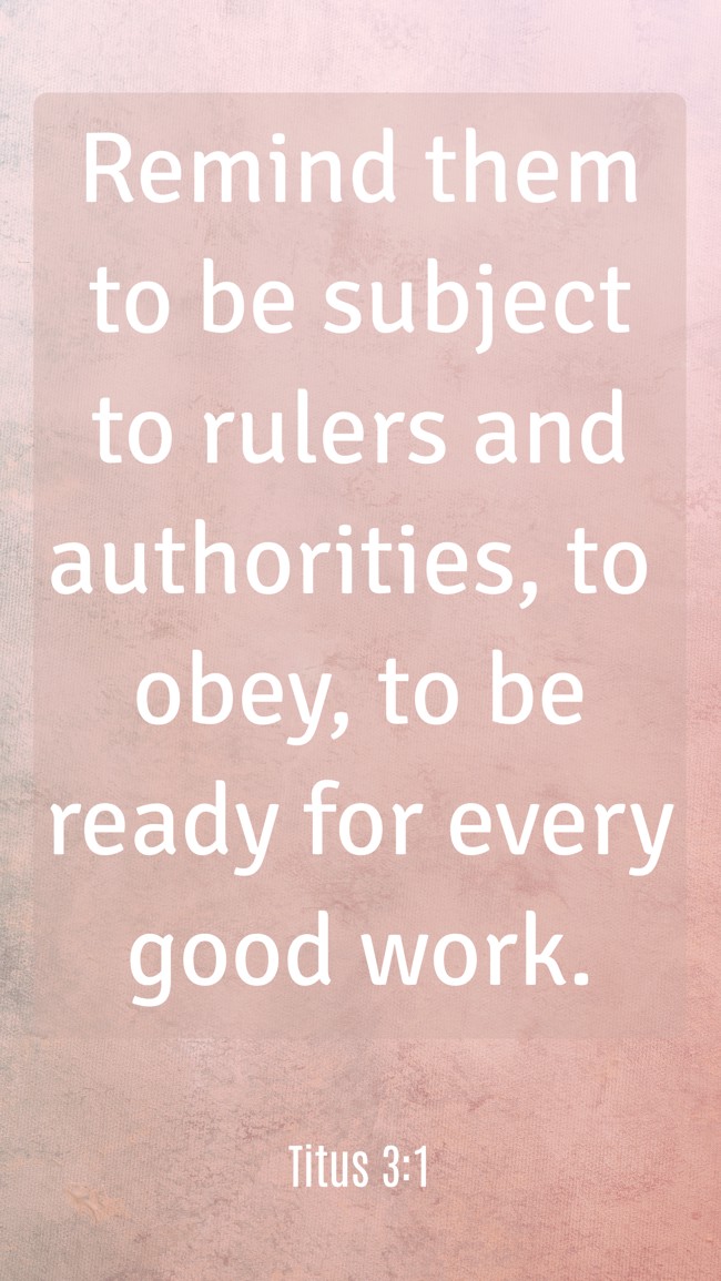 Remind them to be subject to rulers and authorities, to obey, to be ready for every good work. - Titus 3:1