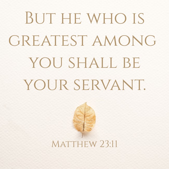But he who is greatest among you shall be your servant. - Matthew 23:11