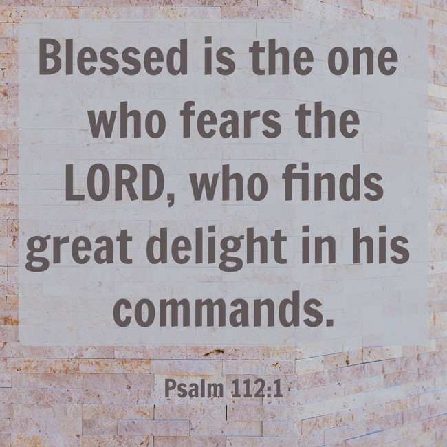 Blessed is the one who fears the LORD, who finds great delight in his commands. - Psalm 112:1