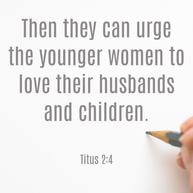 Then they can urge the younger women to love their husbands and children. - Titus 2:4