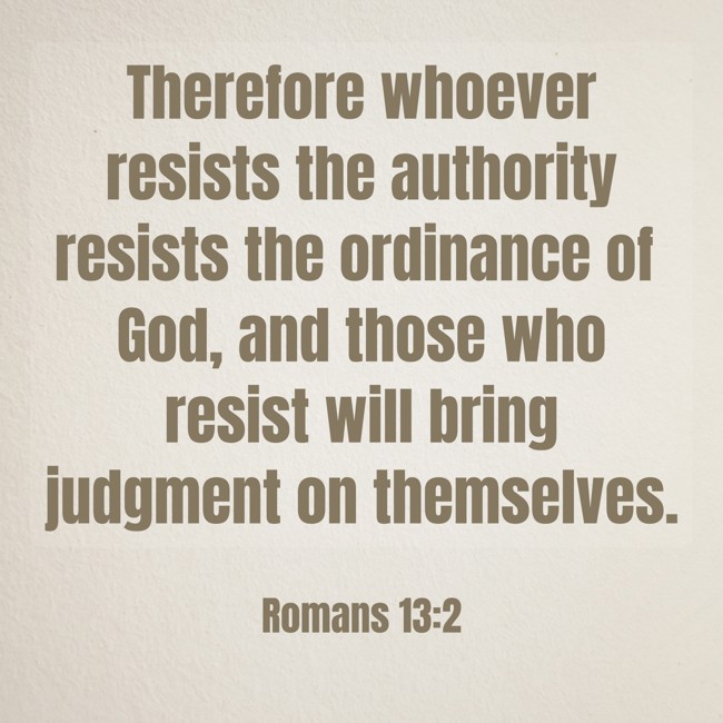 Therefore whoever resists the authority resists the ordinance of God, and those who resist will bring judgment on themselves. - Romans 13:2