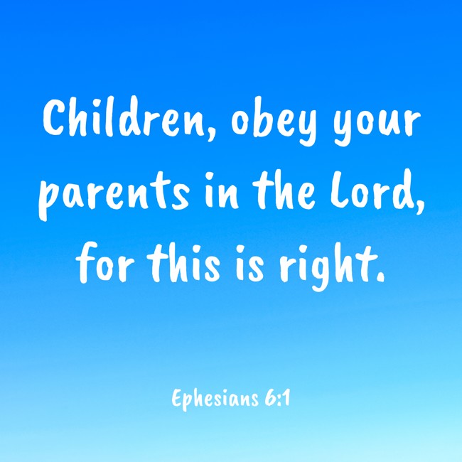 Children, obey your parents in the Lord, for this is right. - Ephesians 6:1