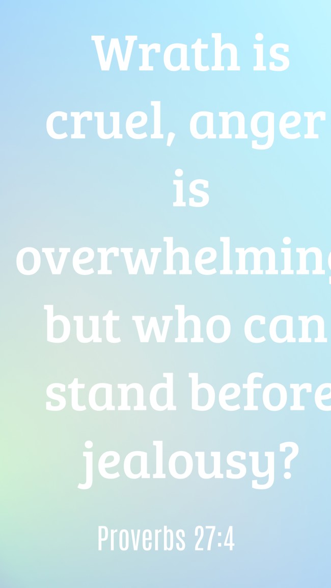 Wrath is cruel, anger is overwhelming, but who can stand before jealousy? - Proverbs 27:4