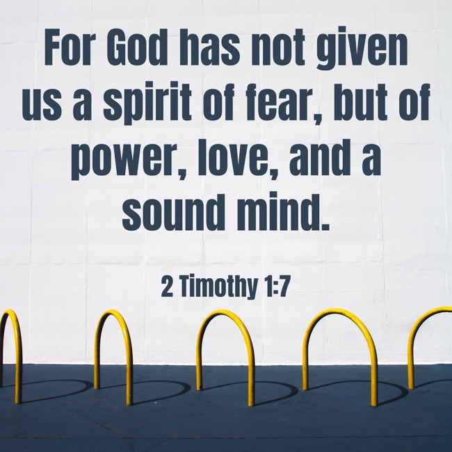 For God has not given us a spirit of fear, but of power, love, and a sound mind. - 2 Timothy 1:7