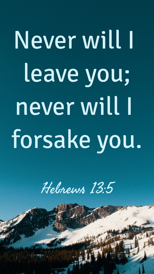 Never will I leave you; never will I forsake you. - Hebrews 13:5