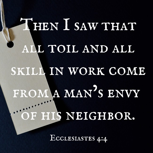 Then I saw that all toil and all skill in work come from a man’s envy of his neighbor. - Ecclesiastes 4:4