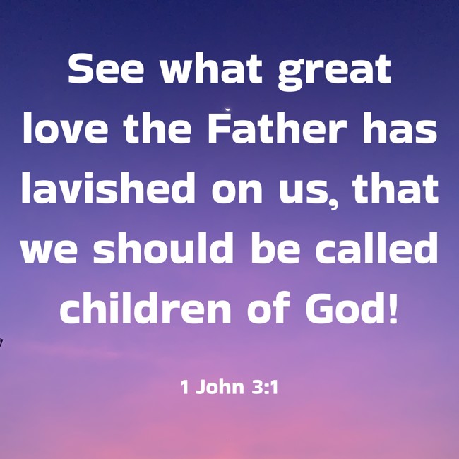 See what great love the Father has lavished on us, that we should be called children of God! - 1 John 3:1