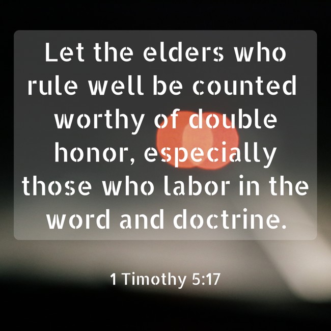 Let the elders who rule well be counted worthy of double honor, especially those who labor in the word and doctrine. - 1 Timothy 5:17