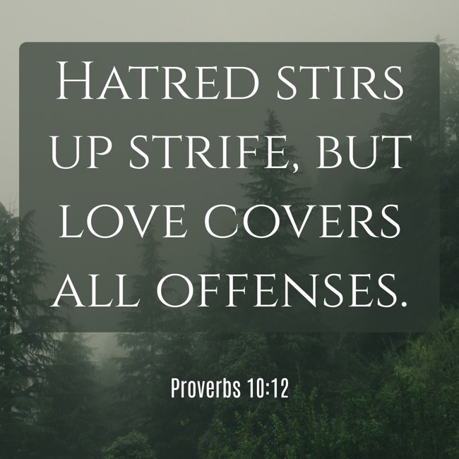 Hatred stirs up strife, but love covers all offenses. - Proverbs 10:12