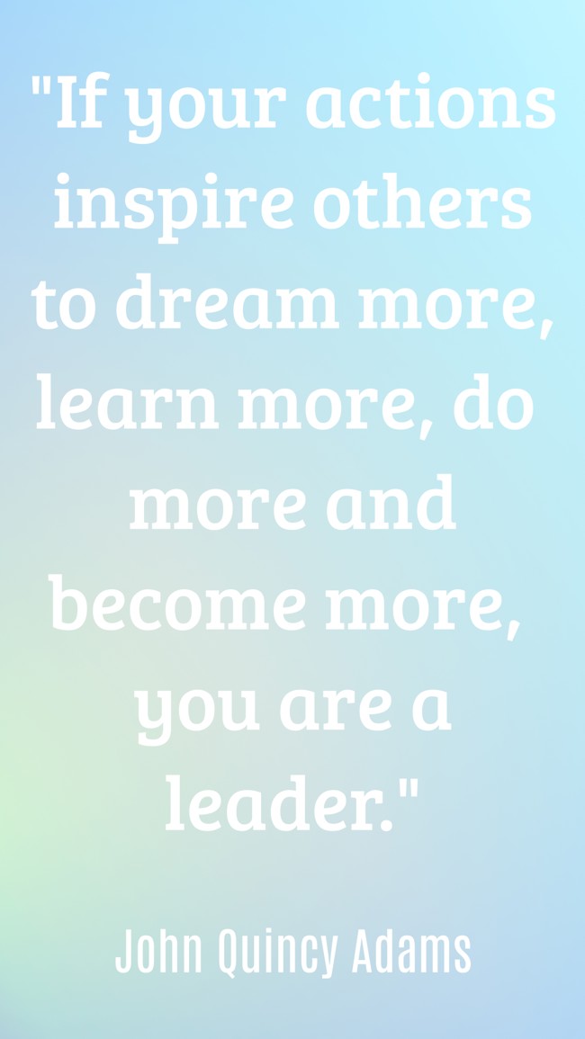 If your actions inspire others to dream more, learn more, do more and become more, you are a leader. - John Quincy Adams