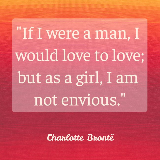 If I were a man, I would love to love; but as a girl, I am not envious. - Charlotte Brontë