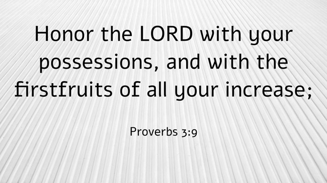Honor the LORD with your possessions, and with the firstfruits of all your increase; - Proverbs 3:9