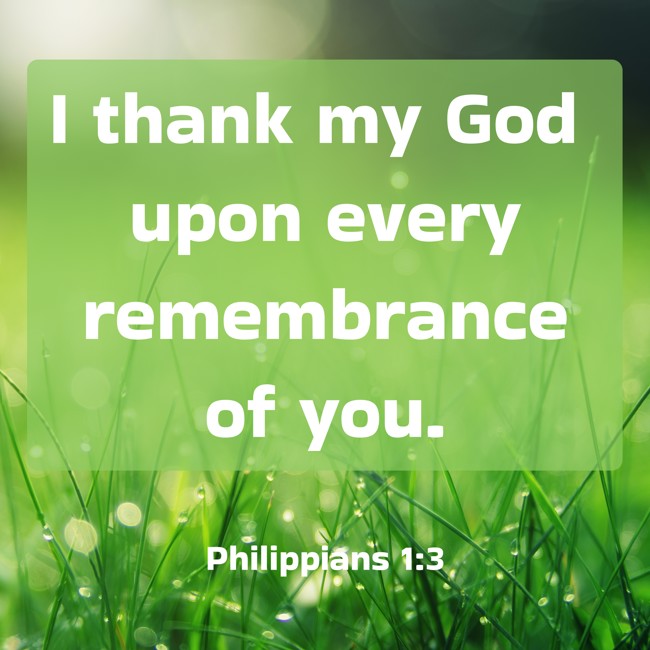 I thank my God upon every remembrance of you. - Philippians 1:3