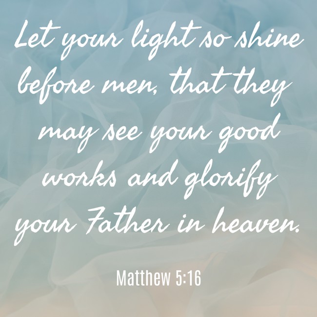 Let your light so shine before men, that they may see your good works and glorify your Father in heaven. - Matthew 5:16
