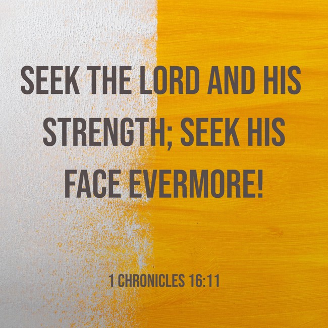 Seek the LORD and His strength; Seek His face evermore! - 1 Chronicles 16:11