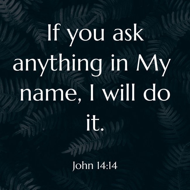 If you ask anything in My name, I will do it. - John 14:14