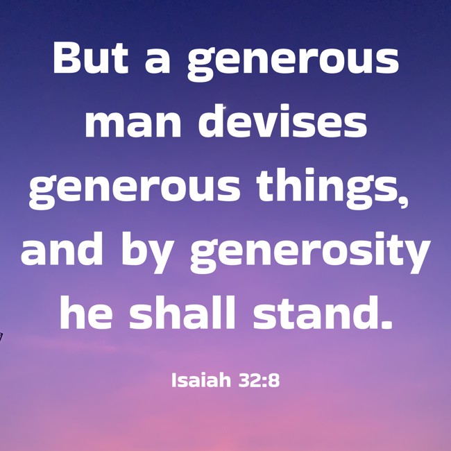 But a generous man devises generous things, and by generosity he shall stand. - Isaiah 32:8