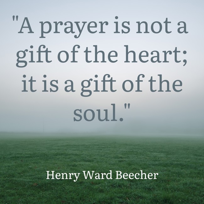 A prayer is not a gift of the heart; it is a gift of the soul. - Henry Ward Beecher